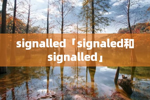 signalled「signaled和signalled」