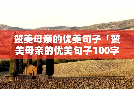 赞美母亲的优美句子「赞美母亲的优美句子100字」