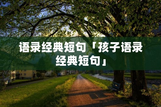 语录经典短句「孩子语录经典短句」 语录经典短句「孩子语录经典短句」
