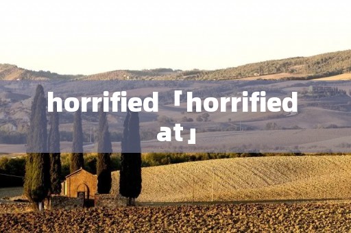 horrified「horrified at」