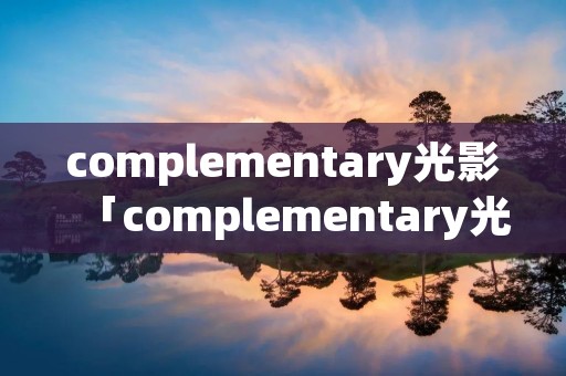 complementary光影「complementary光影火把」 complementary光影「complementary光影火把」