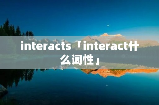interacts「interact什么词性」