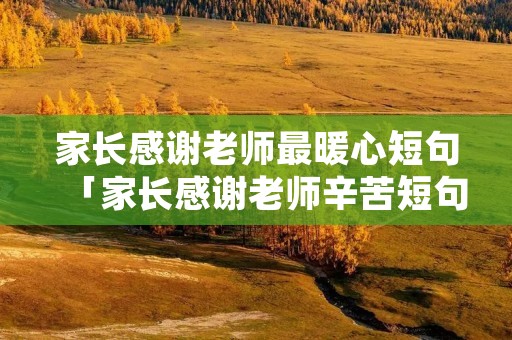 家长感谢老师最暖心短句「家长感谢老师辛苦短句」