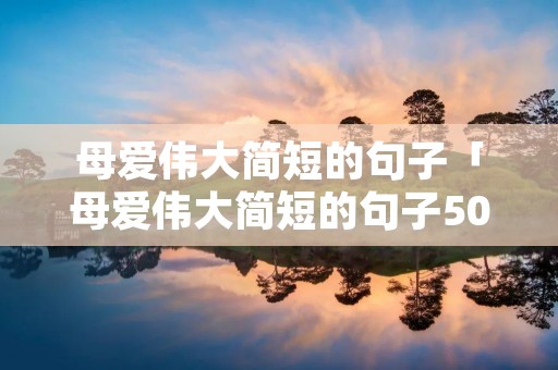 母爱伟大简短的句子「母爱伟大简短的句子50」