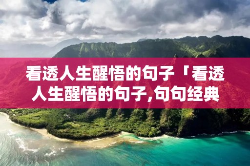 看透人生醒悟的句子「看透人生醒悟的句子,句句经典睿智」