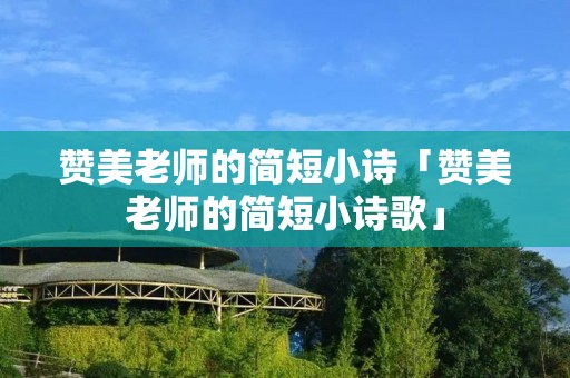 赞美老师的简短小诗「赞美老师的简短小诗歌」