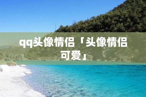 qq头像情侣「头像情侣可爱」 qq头像情侣「头像情侣可爱」