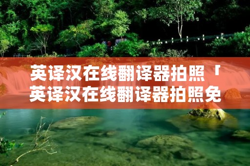 英译汉在线翻译器拍照「英译汉在线翻译器拍照免费」