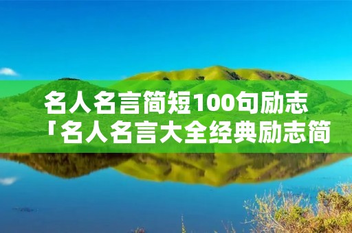 名人名言简短100句励志「名人名言大全经典励志简短」