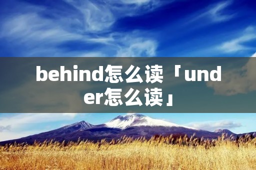 behind怎么读「under怎么读」 behind怎么读「under怎么读」