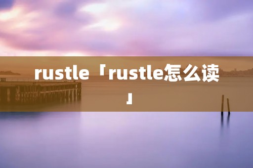 rustle「rustle怎么读」 rustle「rustle怎么读」