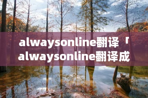 alwaysonline翻译「alwaysonline翻译成中文意思」