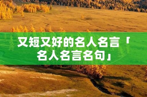 又短又好的名人名言「名人名言名句」