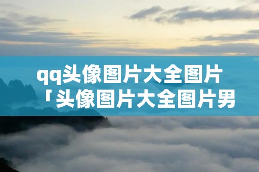 qq头像图片大全图片「头像图片大全图片男生背影」