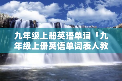 九年级上册英语单词「九年级上册英语单词表人教版」