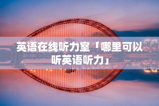 英语在线听力室「哪里可以听英语听力」
