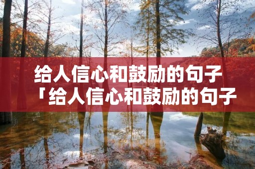 给人信心和鼓励的句子「给人信心和鼓励的句子小学生」