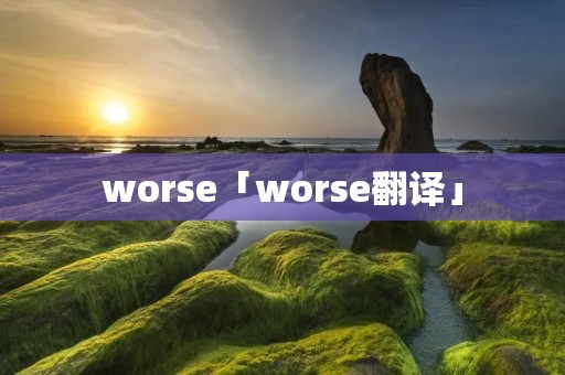 worse「worse翻译」
