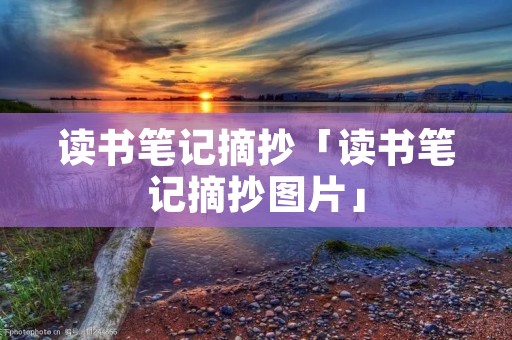 读书笔记摘抄「读书笔记摘抄图片」 读书笔记摘抄「读书笔记摘抄图片」