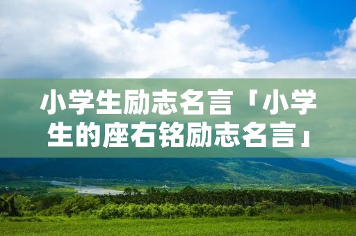 小学生励志名言「小学生的座右铭励志名言」