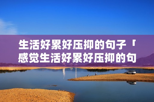 生活好累好压抑的句子「感觉生活好累好压抑的句子」