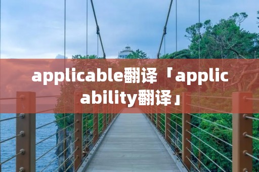 applicable翻译「applicability翻译」 applicable翻译「applicability翻译」