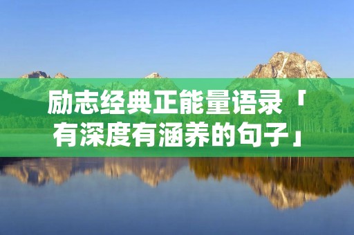 励志经典正能量语录「有深度有涵养的句子」