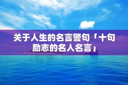 关于人生的名言警句「十句励志的名人名言」