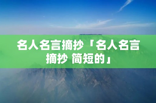 名人名言摘抄「名人名言摘抄 简短的」 名人名言摘抄「名人名言摘抄 简短的」