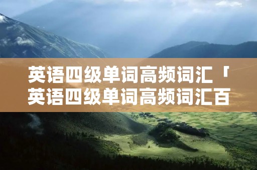 英语四级单词高频词汇「英语四级单词高频词汇百度云」