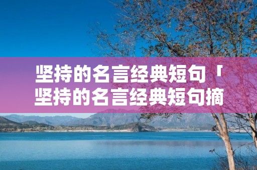 坚持的名言经典短句「坚持的名言经典短句摘抄」 坚持的名言经典短句「坚持的名言经典短句摘抄」