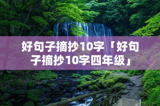 好句子摘抄10字「好句子摘抄10字四年级」 好句子摘抄10字「好句子摘抄10字四年级」