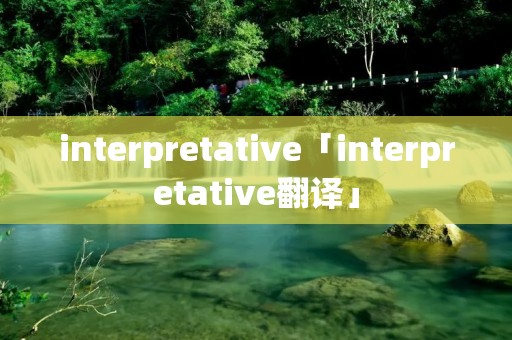 interpretative「interpretative翻译」