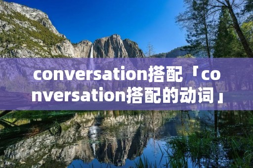 conversation搭配「conversation搭配的动词」 conversation搭配「conversation搭配的动词」