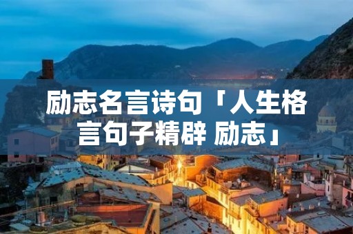 励志名言诗句「人生格言句子精辟 励志」