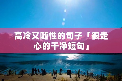 高冷又随性的句子「很走心的干净短句」