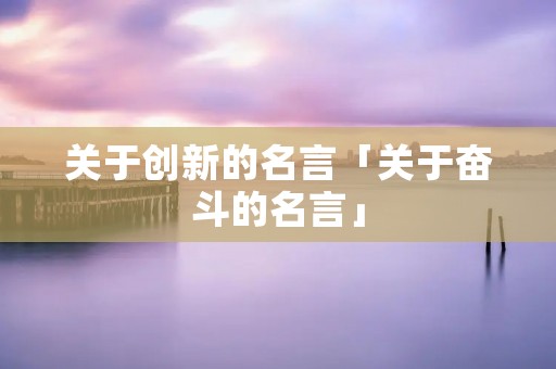 关于创新的名言「关于奋斗的名言」