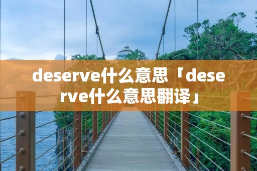 deserve什么意思「deserve什么意思翻译」