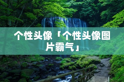 个性头像「个性头像图片霸气」