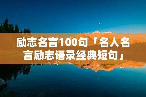励志名言100句「名人名言励志语录经典短句」