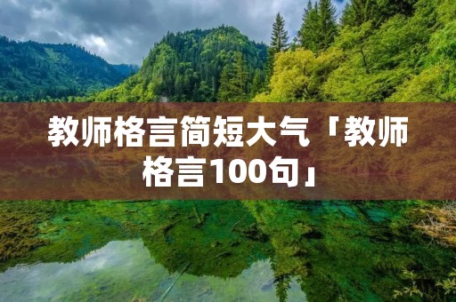 教师格言简短大气「教师格言100句」