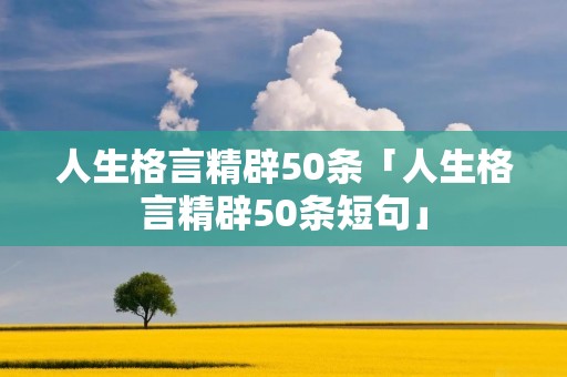 人生格言精辟50条「人生格言精辟50条短句」