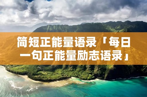 简短正能量语录「每日一句正能量励志语录」