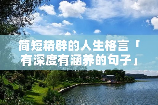 简短精辟的人生格言「有深度有涵养的句子」