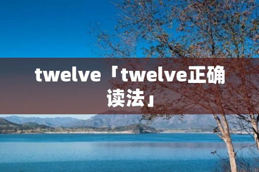twelve「twelve正确读法」