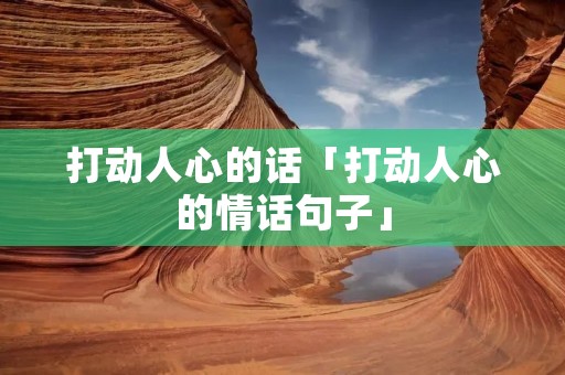 打动人心的话「打动人心的情话句子」