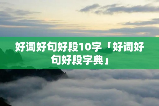好词好句好段10字「好词好句好段字典」