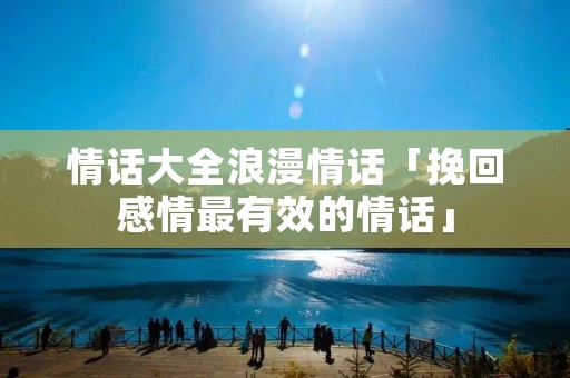 情话大全浪漫情话「挽回感情最有效的情话」
