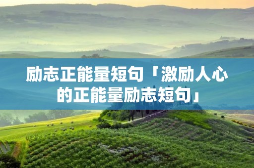 励志正能量短句「激励人心的正能量励志短句」