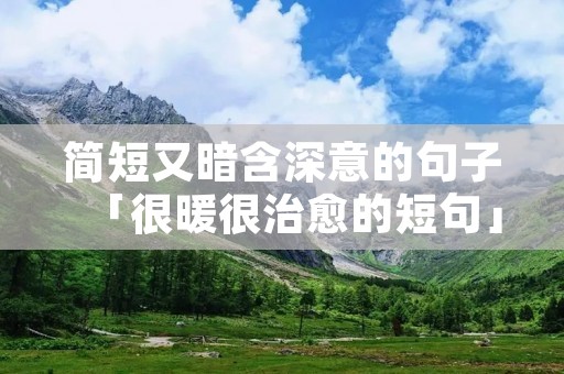 简短又暗含深意的句子「很暖很治愈的短句」